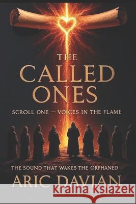 The Called Ones Scroll One - Voices in the Flame: The Sound That Wakes the Orphaned Aric Davian 9781068820038 Above the Sun Publishing House