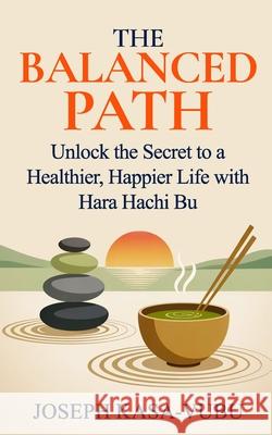 The Balanced Path: Unlock the Secret to a Healthier, Happier Life with Hara Hachi Bu Joseph Kasa-Vubu 9781068834431