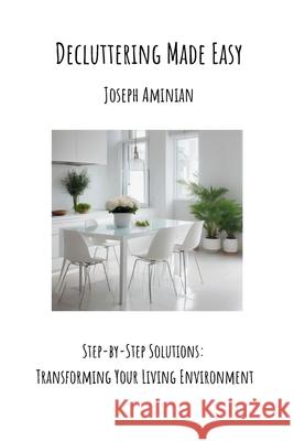 Decluttering Made Easy: Step-by-Step Solutions: Transforming Your Living Environment Joseph Aminian 9781068852237 Joseph Aminian