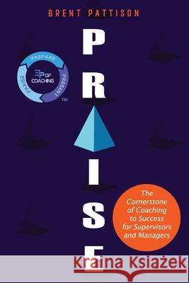 Praise: The Cornerstone of Coaching to Success for Managers and Supervisors Brent Pattison 9781068853517 Brent Pattison
