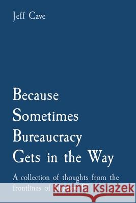 Because Sometimes Bureaucracy Gets in the Way: A collection of thoughts from the frontlines of Shadow IT Jefferey S. Cave 9781068860911 Jefferey S Cave