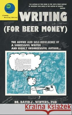 Writing (For Beer Money): The Advice and Self-Indulgence of a Successful Writer and Highly Unsuccessful Author... David J. Winters 9781068863691 Subgenre Publishers
