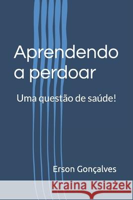 Aprendendo a perdoar: Uma quest?o de sa?de! Erson Goncalves 9781068873621