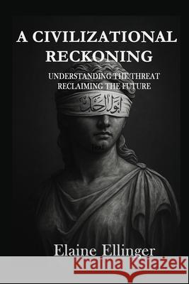 A Civilizational Reckoning: Understanding the Threat, Reclaiming the Future Elaine Ellinger 9781068876004 Perspectives on Islam