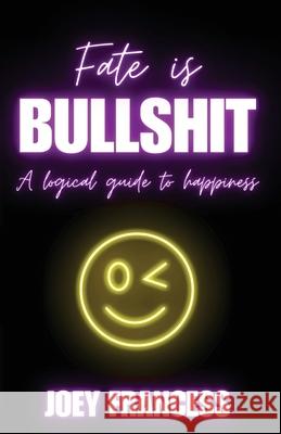 Fate is Bullshit: A Logical Guide to Happiness Joey Francess 9781068876714 Giuseppe Sarto