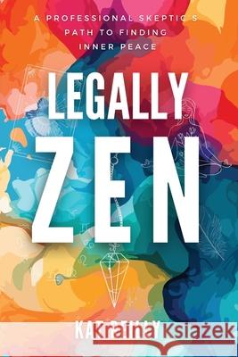 Legally Zen: A professional skeptic's path to finding inner peace Kat Reilly 9781068912184 Entourage Media