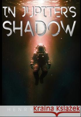 In Jupiter's Shadow: A Sci-Fi Thriller of Survival and Discovery on Europa Henry Walker 9781068957826