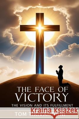 The Face of Victory: The Vision and It's Fulfillment Tom Tirivangani 9781068959288 Tom Tirivangani Press and Publications