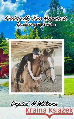 Finding My True Happiness: Life, Love & Everything In Between Crystal M. Williams 9781068982545