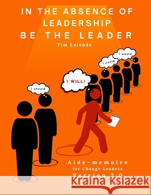 In the absence of leadership be the Leader - 2nd Edition: Aide-m?moire for Change Leaders Tim LaLonde 9781068995422 Jaat Solutions Inc.