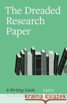 The Dreaded Research Paper: A Writing Guide for Busy Students Larry Patriquin 9781069001900 Publishdrive