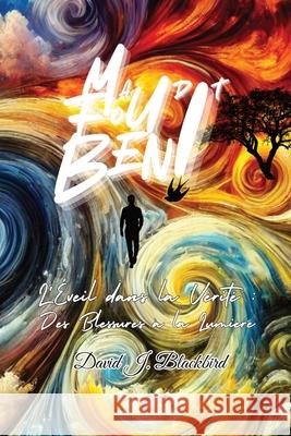 Maudit. Fou. B?ni...: L'?veil dans la v?rit? Des blessures ? la lumi?re David J. Blackbird 9781069007780