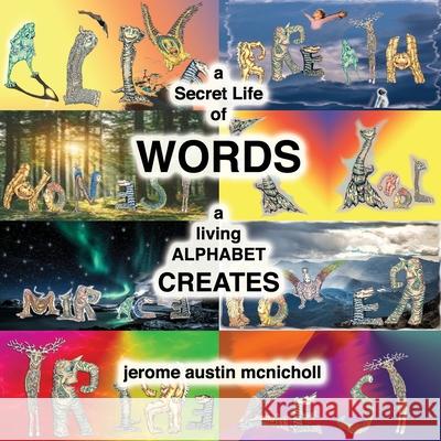 A Secret Life of Words: Book Two: A Living Alphabet Creates Jerome Austin McNicholl 9781069048332