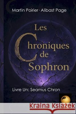 Les Chroniques de Sophron: Livre Premier: Seamus Chron Alibast Page Martin Poirier 9781069081001