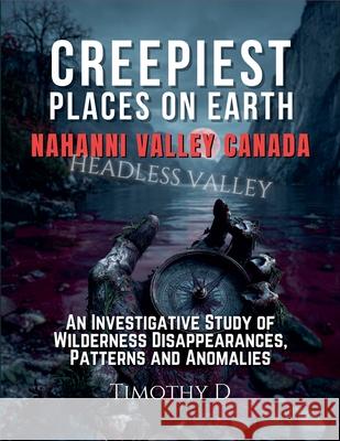 Creepiest Places On Earth-Nahanni Valley Canada Timothy D 9781069121233 Timothy D