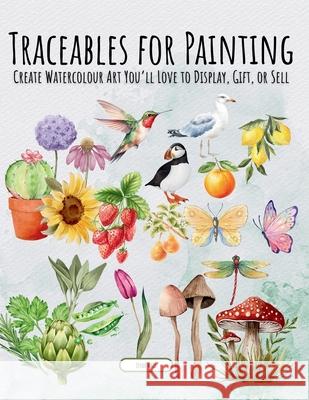 Traceables for Painting: Create Watercolour Art You'll Love to Display, Gift, or Sell Jessie Wall 9781069184788