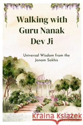 Walking with Guru Nanak Dev Ji: Universal Wisdom from the Janam Sakhis Gagandeep S. Issar 9781069185648