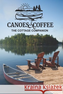 Canoes & Coffee: The Cottage Companion: Tales and Pastimes for Lazy Lake Days Steve Boose Dorian Blackwood Hallie Ranta 9781069202109