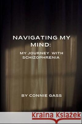 Navigating My Mind: My Journey with Schizophrenia Connie Gass 9781069298713