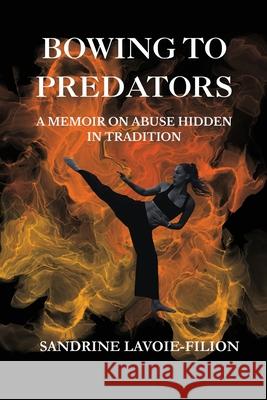 Bowing To Predators: A Memoir On Abuse Hidden In Tradition Sandrine Lavoie-Filion 9781069305039 Sandrine Lavoie-Filion