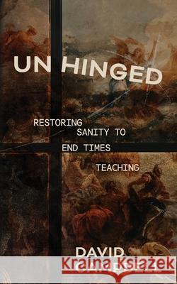Unhinged: Restoring Sanity to End Times Teaching David Campbell 9781069328946