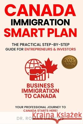 Canada Immigration Smart Plan: The Practical Step-by-step Guide for Entrepreneurs & Investors Roman Danilov 9781069332899 Pine, Spruce & Stone Press, Toronto, On, Cana