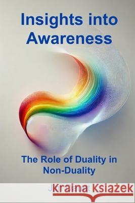Insights Into Awareness: The Role of Duality in Non-Duality Jim Daunt 9781069337818 Patrick James Daunt