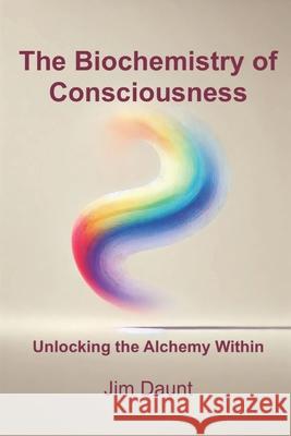 The Biochemistry of Consciousness: Unlocking the Alchemy Within Jim Daunt 9781069337863 Patrick James Daunt