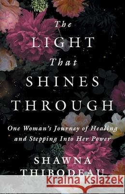 The Light That Shines Through: One Woman's Journey of Healing and Stepping Into Her Power Shawna Thibodeau 9781069384508 Shawna Thibodeau Coaching Inc.