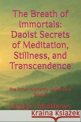 The Breath of Immortals: Daoist Secrets of Meditation, Stillness, and Transcendence Laing Z. Matthews 9781069391827 Esther's Antiquity and Art Press