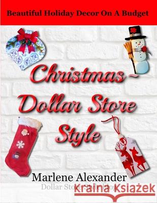 Christmas - Dollar Store Style: Beautiful Holiday Decor on a Budget Marlene Alexander 9781069396518