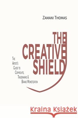 The Creative Shield: The Artist's Guide to Copyrights, Trademarks & Brand Monetization Zamani Thomas 9781069414441 Creative Docket