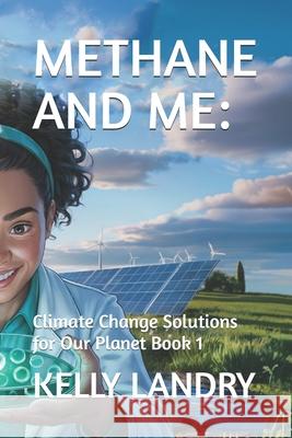 Methane and Me: : Climate Change Solutions for Our Planet Book 1 Kelly Landry 9781069423597 Judith Kelly