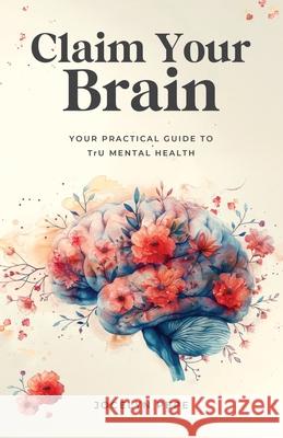 Claim Your Brain: Your Practical Guide to TrU Mental Health Jocelyn Pepe 9781069453105