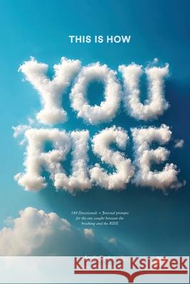 This Is How You Rise: 180 Devotionals + Journal Prompts for the One Caught Between the Breaking and the Rise Amelia Plastina 9781069459961 Rise with Me