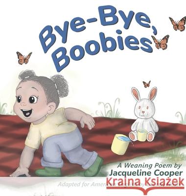 Bye-Bye, Boobies: A Rhyming Story About Weaning from Breastfeeding Jacqueline Cooper Lauren Hoste Jacqueline Cooper 9781069464750 Little Goodbyes Press