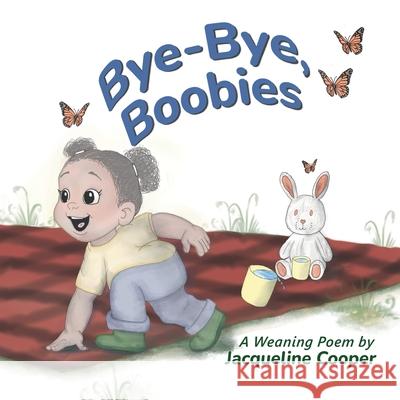 Bye-Bye, Boobies: A Rhyming Story About Weaning from Breastfeeding Jacqueline Cooper Jacqueline Cooper Lauren Hoste 9781069464798 Little Goodbyes Press