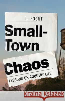 Small-Town Chaos: Lessons on Country Life L. Focht 9781069485403 Fat Pheasant Press