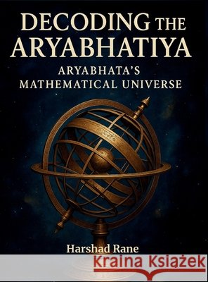 Decoding the Aryabhatiya: Aryabhata's Mathematical Universe Harshad Rane 9781069488725