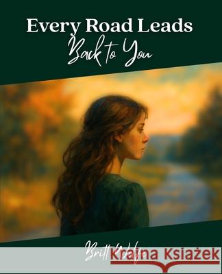 Every Road Leads Back to You: Songs to Stories Volume I Britt Wolfe 9781069506528 Britt Wolfe
