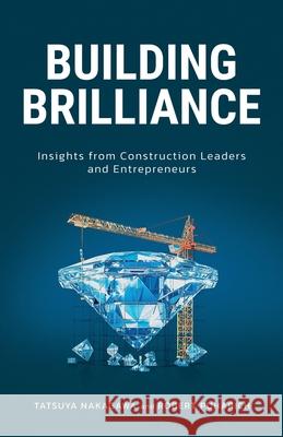 Building Brilliance: Insights from Construction Leaders and Entrepreneurs Robert Puharich Tatsuya Nakagawa 9781069510402 Isleflow Content Studio Inc.
