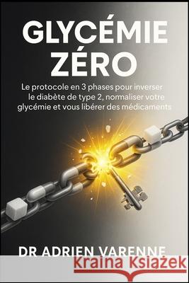 Glyc?mie Z?ro: Le protocole en 3 phases pour inverser le diab?te de type 2, normaliser votre glyc?mie et vous lib?rer des m?dicaments Adrien Varenne Varenne 9781069525093 Andrew Reid