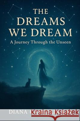 The Dreams We Dream: A Journey Through the Unseen Diana Camellia Kai 9781069542700 Diana Camellia Kai