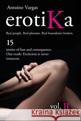 erotiKa Vol. II: 15 stories of lust and consequence. One truth: Eroticism is never innocent. Antoine Vargas 9781069554420
