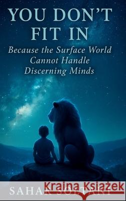 You Don't Fit in: Because the Surface World Cannot Handle Discerning Minds Sahar Soltani 9781069554765 Quiet Seer Press