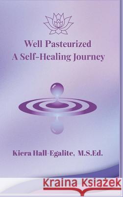 Well Pasteurized. A Self Healing Journey Kiera Hall-Egalite Robert Egalite 9781069556806 R&k Legacy