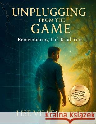Unplugging from the Game: Remembering the Real You Lise Villeneuve 9781069577399 Conscious Living Solutions