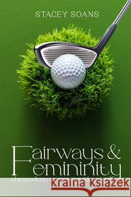 Fairways & Femininity: The Modern Womans Guide to Golf Stacey Soans 9781069602435 Book Writing Craft
