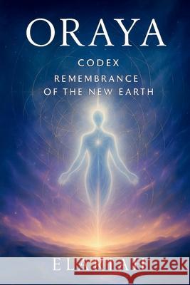 Oraya - Codex: Remembrance of the New Earth Erika Claisse 9781069609007 Elariah
