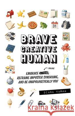 Brave Creative Human: Embrace Failure, Reframe Imposter Syndrome, and Be Unapologetically You Diana Varma 9781069611307